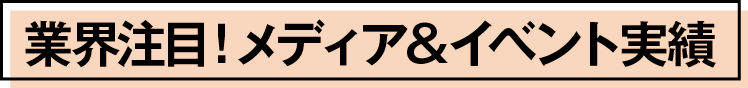 業界注目！メディア＆イベント実績