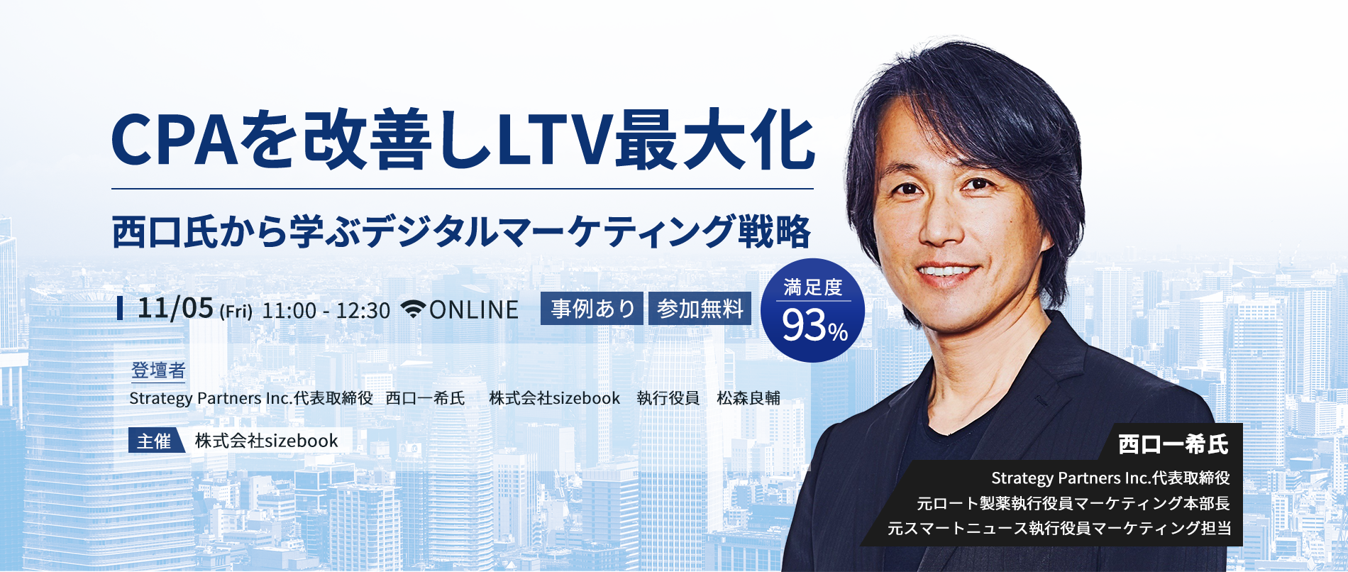CPAを改善しLTV最大化～西口氏から学ぶデジタルマーケティング戦略～11/05（Fri） 11:00～12：30。ONLINE。登壇者：Strategy Partners Inc代表取締役西口一希氏株式会社sizebook　執行役員　松森良輔。主催：株式会社sizebook